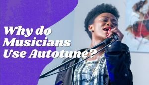 Why Do Musicians Use Autotune? Does Autotune Help?